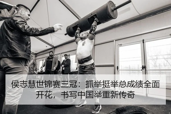 侯志慧世锦赛三冠：抓举挺举总成绩全面开花，书写中国举重新传奇